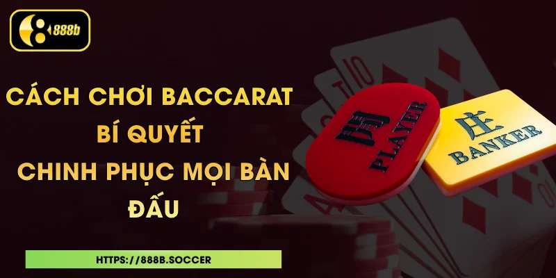 Cách Chơi Baccarat - Bí Quyết Chinh Phục Mọi Bàn Đấu