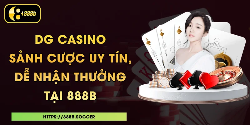 DG Casino - Sảnh Cược Uy Tín, Dễ Nhận Thưởng Tại 888B