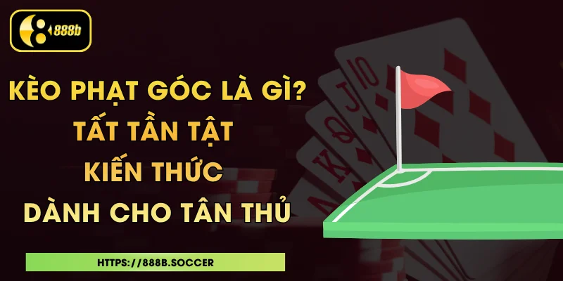 Kèo Phạt Góc Là Gì? Tất Tần Tật Kiến Thức Dành Cho Tân Thủ