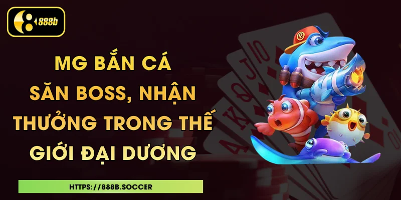 MG Bắn Cá - Săn Boss, Nhận Thưởng Trong Thế Giới Đại Dương