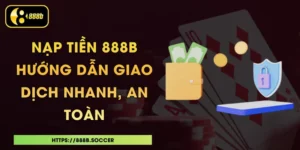 Nạp Tiền 888B - Hướng Dẫn Giao Dịch Nhanh, An Toàn