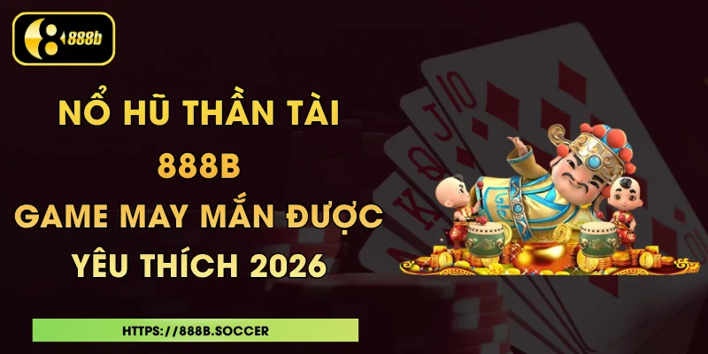 Nổ Hũ Thần Tài 888B - Game May Mắn Được Yêu Thích 2026