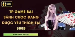 TP Game Bài - Sảnh Cược Đang Được Yêu Thích Tại 888B