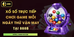 Xổ Số Trực Tiếp - Chơi Game Mỗi Ngày Thử Vận May Tại 888B